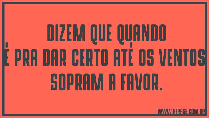 Dizem que quando é pra dar certo até os ventos sopram a favor. - Frases de Esperança