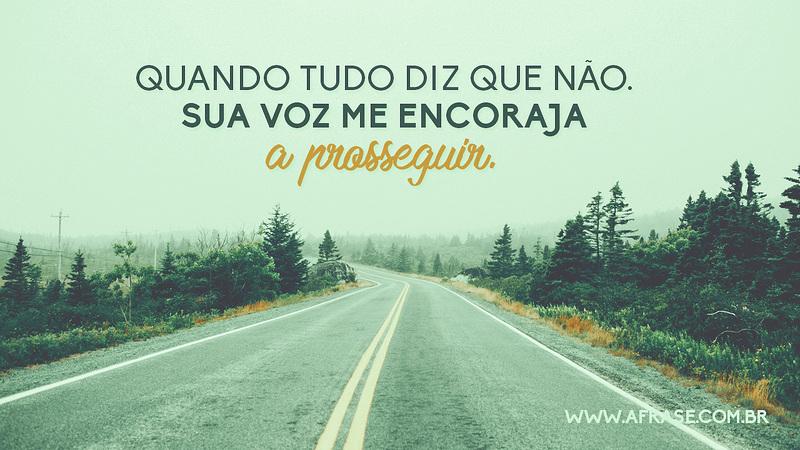 Quando tudo diz que não. Sua voz me encoraja a prosseguir. - Frases Religiosas
