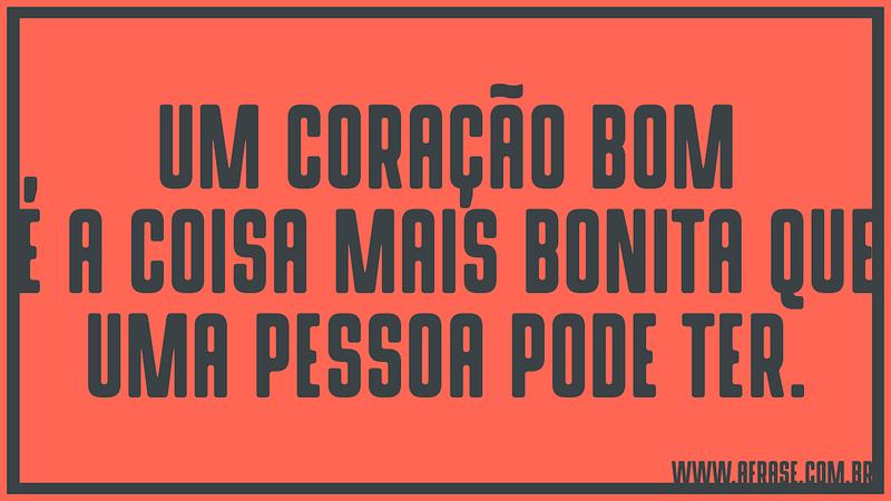 Um coração bom é a coisa mais bonita que uma pessoa pode ter. - Frases de Beleza