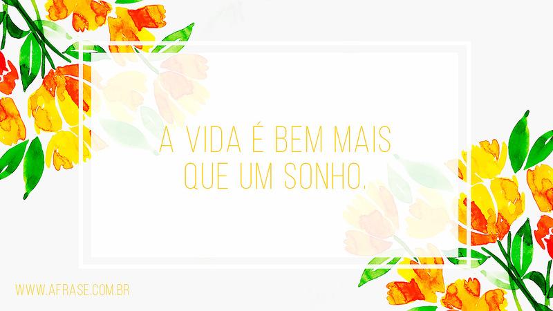 A vida é bem mais que um sonho. - Frases de Sonho