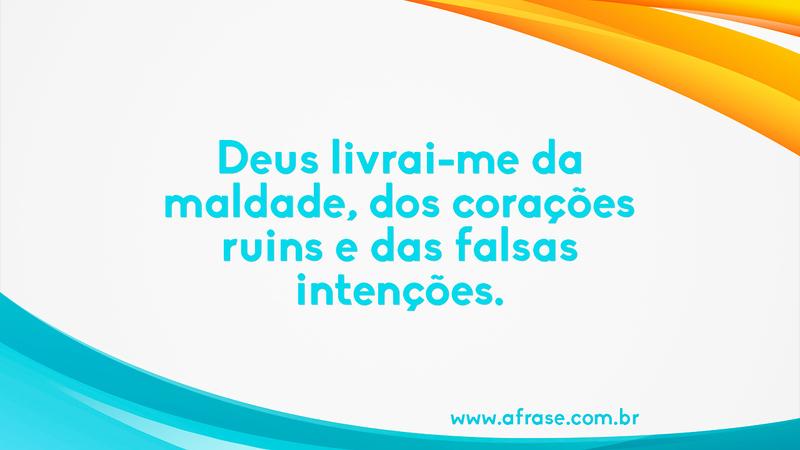 Deus livrai-me da maldade, dos corações ruins e das falsas intenções. - Frases Religiosas