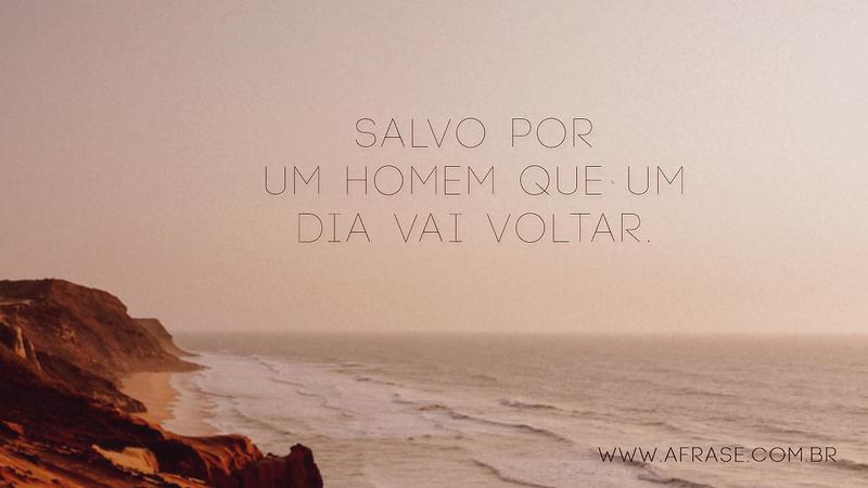 Salvo por um homem que um dia vai voltar. - Frases Religiosas