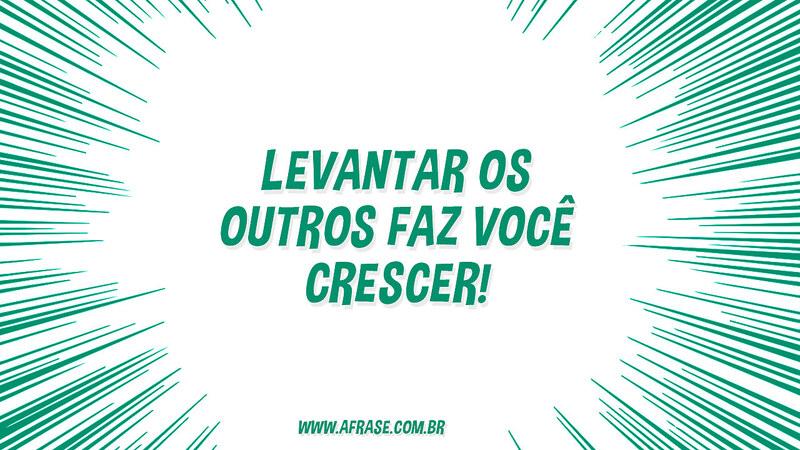 Levantar os outros faz você crescer! - Frases de Caráter