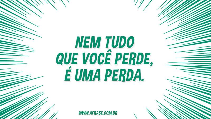 Nem tudo que você perde, é uma perda. - Frases de Sentimentos