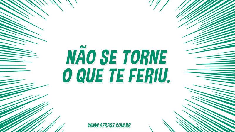 Não se torne o que te feriu. - Frases de Reflexão