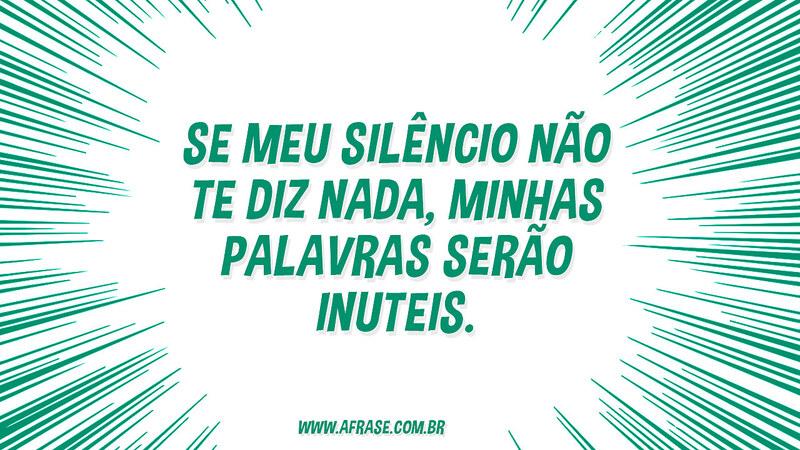 Se meu silêncio não te diz nada, minhas palavras serão inuteis. - Frases de Vida