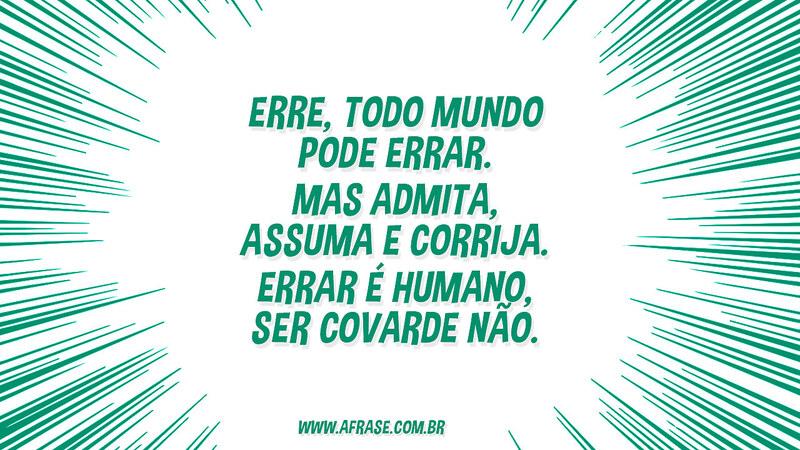 Erre, todo mundo pode errar. Mas admita, assuma e corrija. Errar é humano, ser covarde não. - Frases de Vida