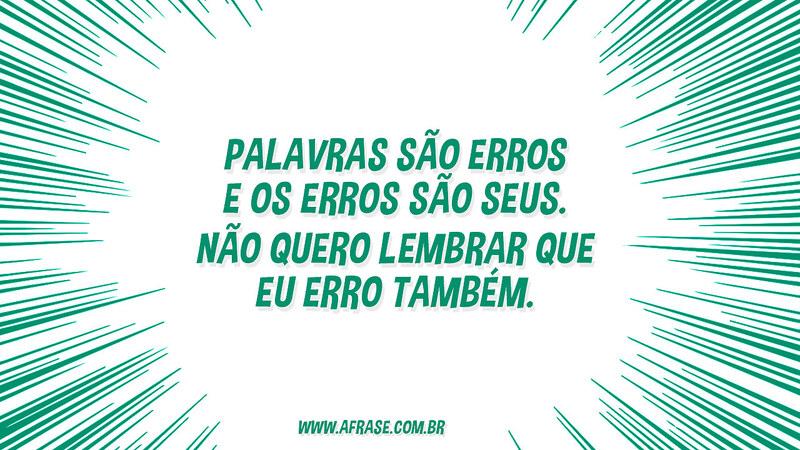 Palavras são erros e os erros são seus. Não quero lembrar que eu erro também. - Frases de Reflexão