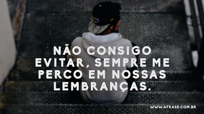 Não consigo evitar, sempre me perco em nossas lembranças. - Frases de Saudade