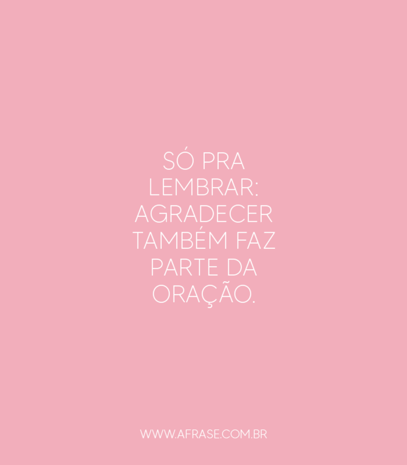 Só pra lembrar: agradecer também faz parte da oração. - Frases de Agradecimento