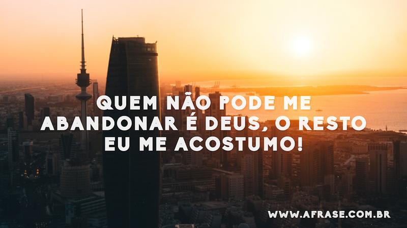 Quem não pode me abandonar é Deus, o resto eu me acostumo! - Frases Religiosas