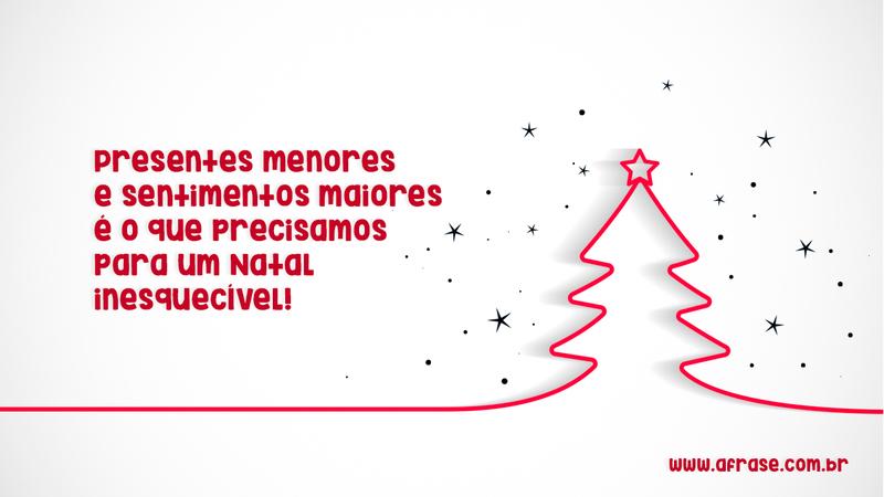 Presentes menores e sentimentos maiores é o que precisamos para um Natal inesquecível! - Frases de Natal