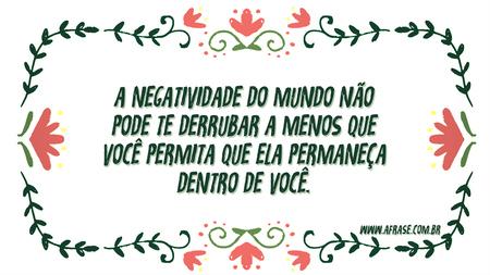 A negatividade do mundo não pode te derrubar a menos que você permita que ela permaneça dentro de você.
