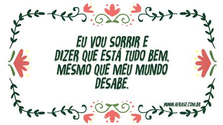 Eu vou sorrir e dizer que está tudo bem, mesmo que meu mundo desabe.