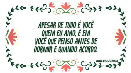Apesar de tudo é você quem eu amo, é em você que penso antes de dormir e quando acordo.