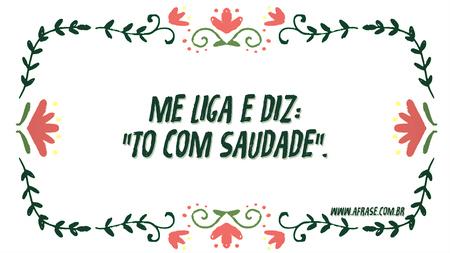 Me liga e diz: "to com saudade".