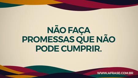 Não faça promessas que não pode cumprir.