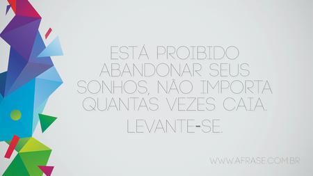 Está proibido abandonar seus sonhos, não importa quantas vezes caia.
Levante-se.