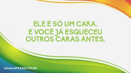 Ele é só um cara.
E você já esqueceu outros caras antes.
