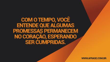 Com o tempo, você entende que algumas promessas permanecem no coração, esperando ser cumpridas.