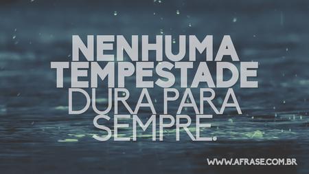 Nenhuma tempestade dura para sempre.