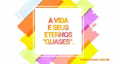 A vida e seus eternos "quases".