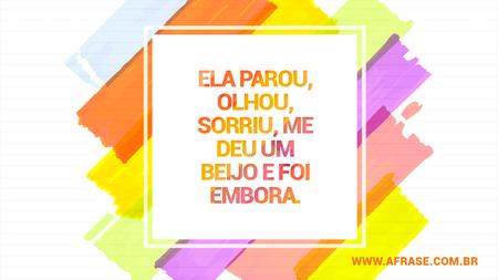 Ela parou, olhou, sorriu, me deu um beijo e foi embora.