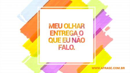 Meu olhar entrega o que eu não falo.