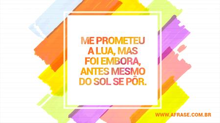 Me prometeu a lua, mas foi embora, antes mesmo do sol se pôr.