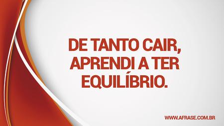 De tanto cair, aprendi a ter equilíbrio.