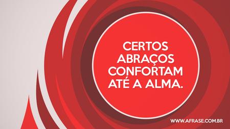 Certos abraços confortam até a alma.