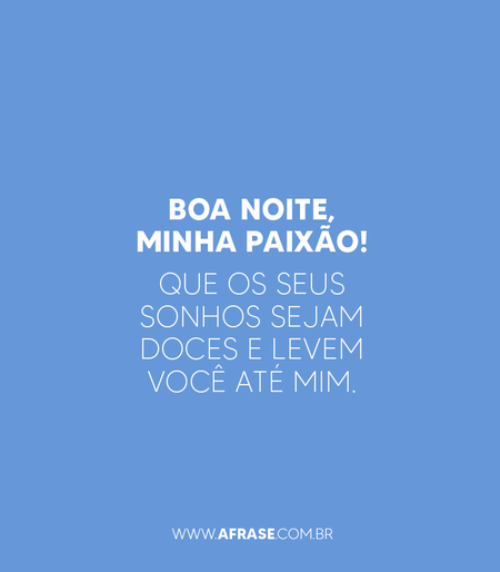 Boa noite, minha paixão!
Que os seus sonhos sejam doces e levem você até mim.