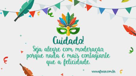Cuidado!
Seja alegre com moderação, porque nada é mais contagiante que a felicidade.