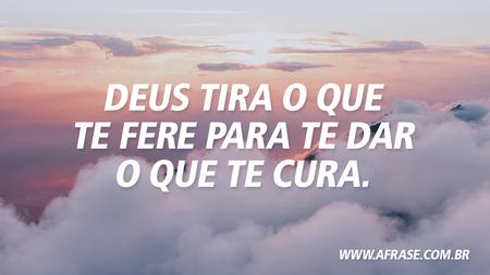 Deus tira o que te fere para te dar o que te cura.
