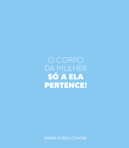 O corpo da mulher só a ela pertence!