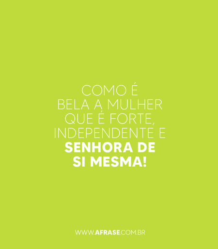 Como é bela a mulher que é forte, independente e senhora de si mesma!