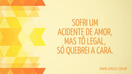 Sofri um acidente de amor, mas tô legal, só quebrei a cara.