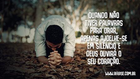 Quando não tiver palavras para orar, apenas ajoelhe-se em silêncio e Deus ouvirá o seu coração.