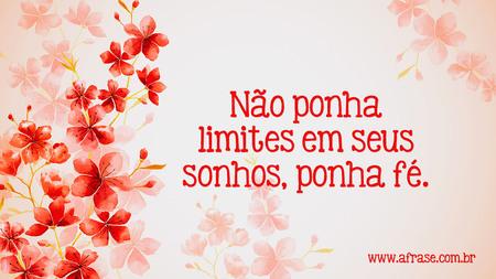 Não ponha limites em seus sonhos, ponha fé.