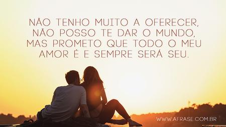 Não tenho muito a oferecer, não posso te dar o mundo, mas prometo que todo o meu amor é e sempre será seu.
