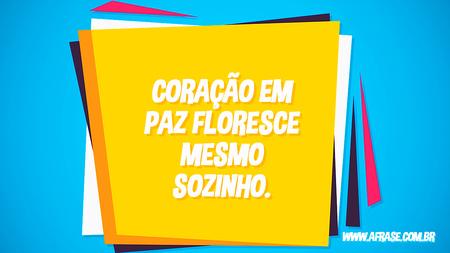 Coração em paz floresce mesmo sozinho.