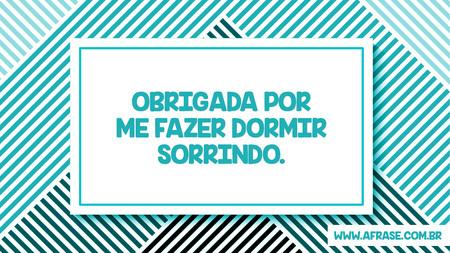 Obrigada por me fazer dormir sorrindo.