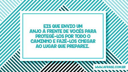 Eis que envio um anjo à frente de vocês para protegê-los por todo o caminho e fazê-los chegar ao lugar que preparei. 