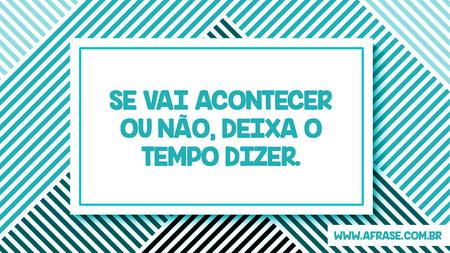 Se vai acontecer ou não, deixa o tempo dizer.