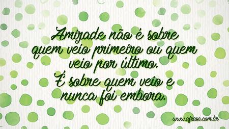 Amizade não é sobre quem veio primeiro ou quem veio por último.
É sobre quem veio e nunca foi embora.
