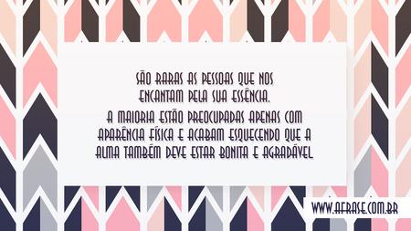 São raras as pessoas que nos encantam pela sua essência.
A maioria estão preocupadas apenas com aparência física e acabam esquecendo que a alma também deve estar bonita e agradável.