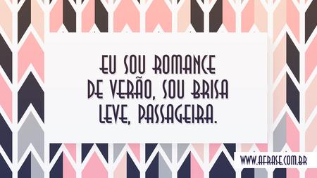 Eu sou romance de verão, sou brisa leve, passageira.