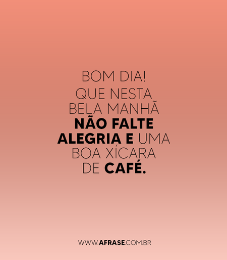 Bom dia!
Que nesta bela manhã não falte alegria e uma boa xícara de café.
