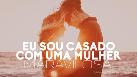Eu sou casado com uma mulher maravilhosa.