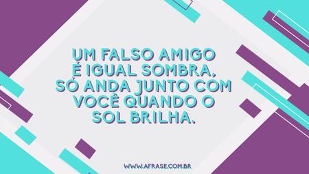 Um falso amigo é igual sombra, só anda junto com você quando o sol brilha.